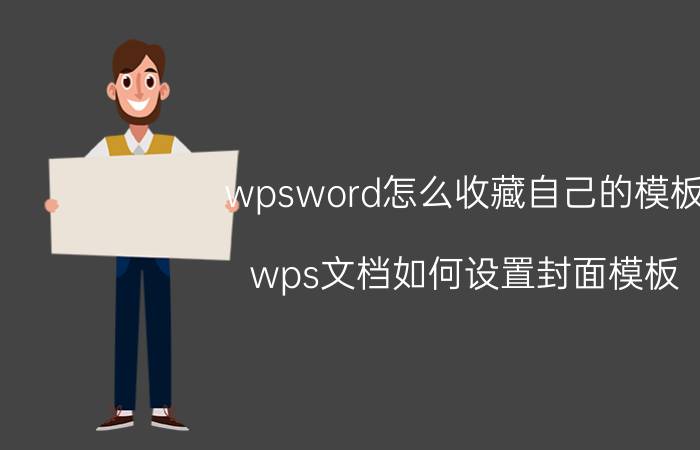 wpsword怎么收藏自己的模板 wps文档如何设置封面模板？